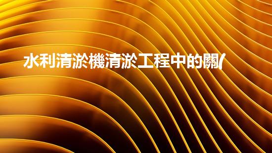 水利清淤機清淤工程中的關(guān)鍵技術(shù)與實施策略探討，您預備好深入了解了嗎？